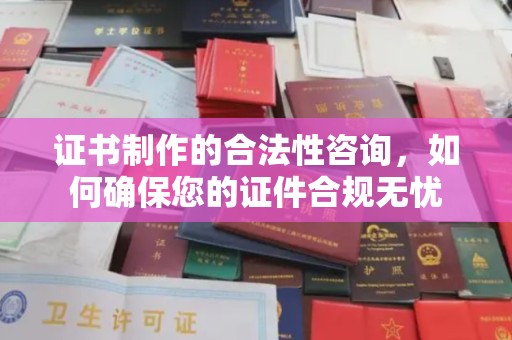 惠阳证书制作的合法性咨询，如何确保您的证件合规无忧