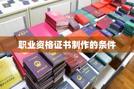 惠阳职业资格证书制作的条件