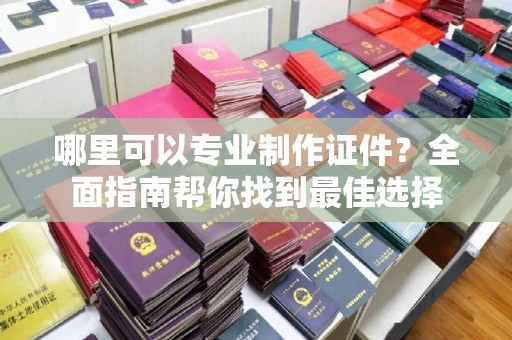 惠阳哪里可以专业制作证件？全面指南帮你找到最佳选择