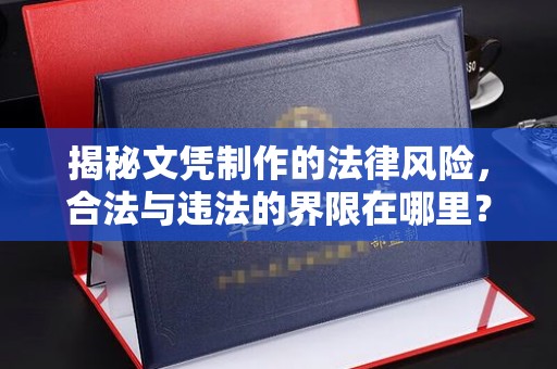 惠阳揭秘文凭制作的法律风险，合法与违法的界限在哪里？