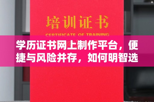 惠阳学历证书网上制作平台，便捷与风险并存，如何明智选择？