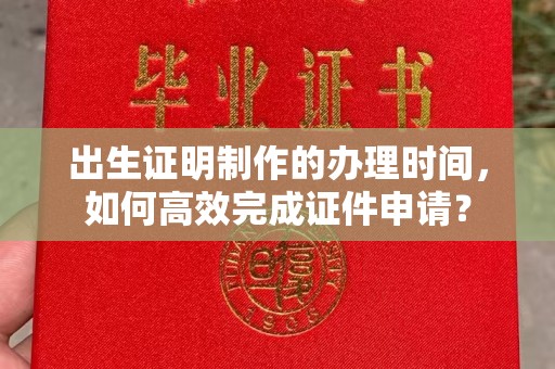 惠阳出生证明制作的办理时间，如何高效完成证件申请？