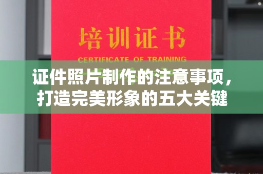 惠阳证件照片制作的注意事项，打造完美形象的五大关键