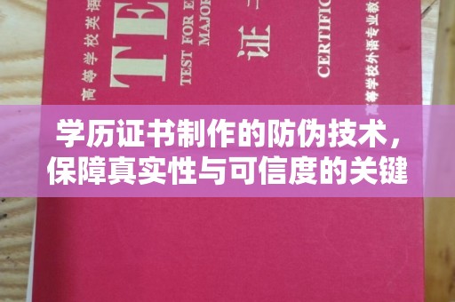 惠阳学历证书制作的防伪技术，保障真实性与可信度的关键