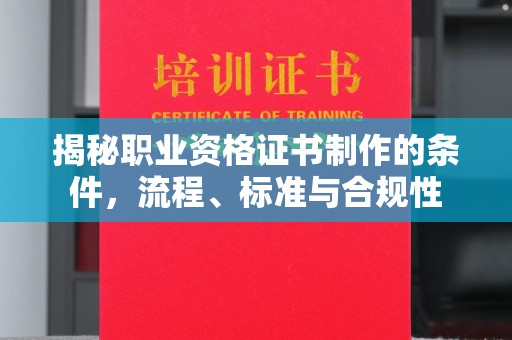 惠阳揭秘职业资格证书制作的条件，流程、标准与合规性