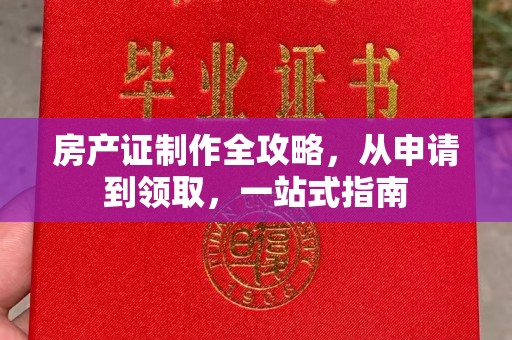 惠阳房产证制作全攻略，从申请到领取，一站式指南