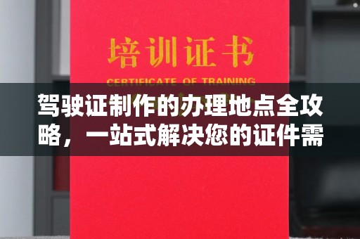 惠阳驾驶证制作的办理地点全攻略，一站式解决您的证件需求