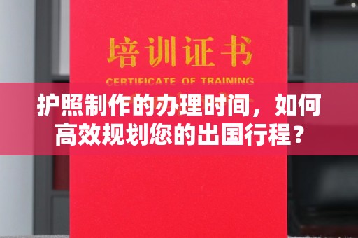 惠阳护照制作的办理时间，如何高效规划您的出国行程？