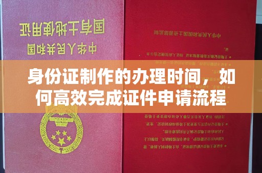 惠阳身份证制作的办理时间，如何高效完成证件申请流程