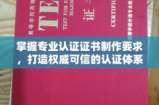 惠阳掌握专业认证证书制作要求，打造权威可信的认证体系
