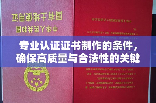 惠阳专业认证证书制作的条件，确保高质量与合法性的关键要素