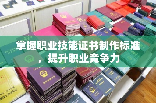 惠阳掌握职业技能证书制作标准，提升职业竞争力