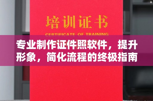 惠阳专业制作证件照软件，提升形象，简化流程的终极指南