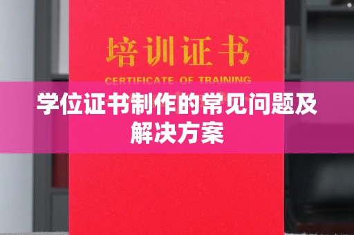 惠阳学位证书制作的常见问题及解决方案