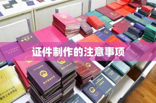 惠阳证件制作的注意事项