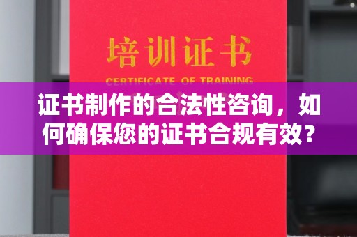 惠阳证书制作的合法性咨询，如何确保您的证书合规有效？