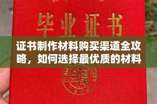 惠阳证书制作材料购买渠道全攻略，如何选择最优质的材料