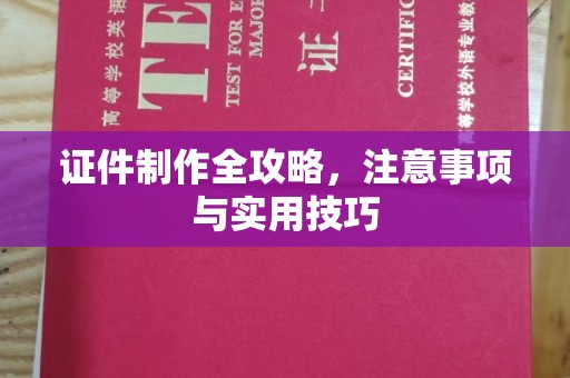 惠阳证件制作全攻略，注意事项与实用技巧